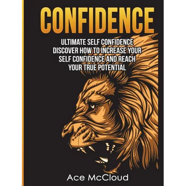 Confidence: Ultimate Self Confidence: Discover How To Increase Your Self Confidence And Reach Your True Potential