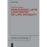 Non-Elegiac Latin Love Poetry of Late Antiquity