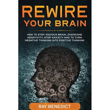 Rewire Your Brain: How to stop anxious brain, overcome negativity, stop anxiety and turn negative thinking into positive thinking