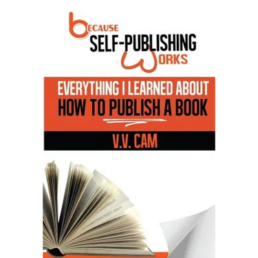 Because Self-Publishing Works: Everything I Learned About How to Publish a Book