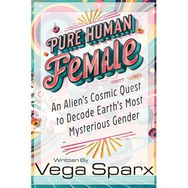 Pure Human Female: An Alien's Cosmic Quest to Decode Earth's Most Mysterious Gender