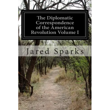 The Diplomatic Correspondence of the American Revolution Volume I