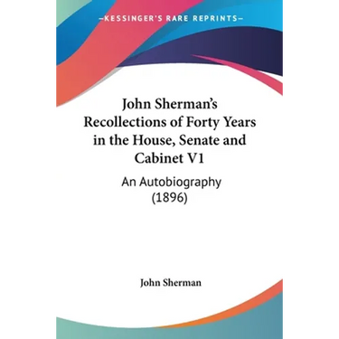 John Sherman's Recollections of Forty Years in the House, Senate and Cabinet V1: An Autobiography (1896)