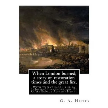 When London burned; a story of restoration times and the great fire.: With twelve page illus. by J.(Joseph) Finnemore (Born: 1860, Birmingham, United