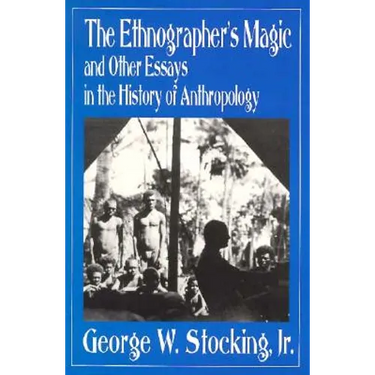 Ethnographer's Magic and Other Essays in the History of Anthropology