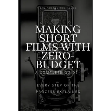 Making Short Films With Zero-Budget: A Complete Guide: Every Step Of The Process Explained!
