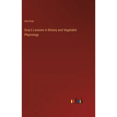 Gray's Lessons in Botany and Vegetable Physiology