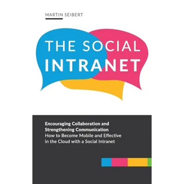 The Social Intranet: Encouraging Collaboration and Strengthening Communication. How to Become Mobile and Effective in the Cloud with a Social Intranet