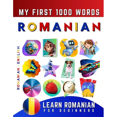 Learn Romanian for Beginners, My First 1000 Words: Bilingual Romanian - English Language Learning Book for Kids & Adults