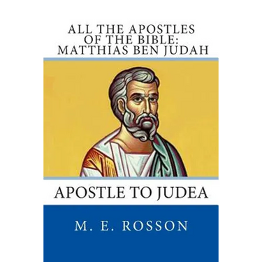 All the Apostles of the Bible: Matthias Ben Judah: Apostle to Judea