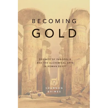 Becoming Gold: Zosimos of Panopolis and the Alchemical Arts in Roman Egypt