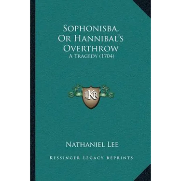 Sophonisba, Or Hannibal's Overthrow: A Tragedy (1704)