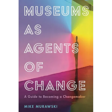 Museums as Agents of Change: A Guide to Becoming a Changemaker