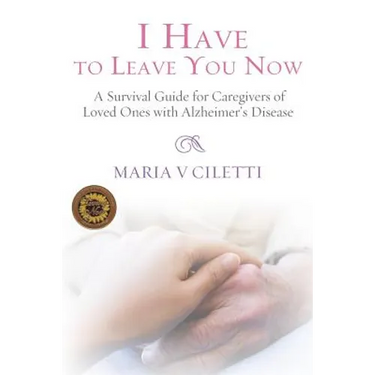 I Have to Leave You Now: A Survival Guide for Caregivers of Loved Ones with Alzheimer's Disease