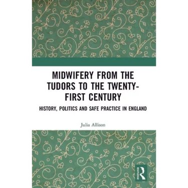 Midwifery from the Tudors to the 21st Century: History, Politics and Safe Practice in England