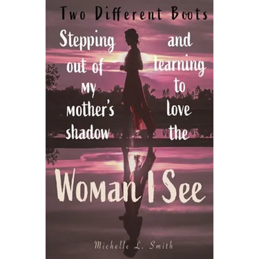 Two Different Boots: Stepping Out of My Mother's Shadow and Learning to Love the Woman I See