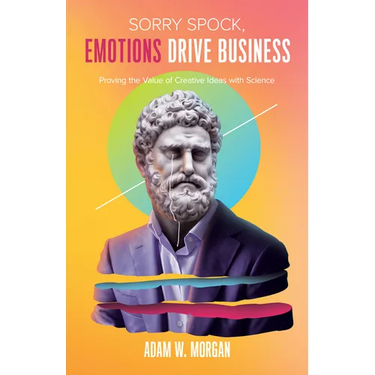 Sorry Spock, Emotions Drive Business: Proving the Value of Creative Ideas with Science
