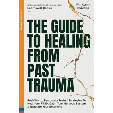 The Guide To Healing From Past Trauma: Real-World, Personally Tested Strategies To Heal Your PTSD, Calm Your Nervous System & Regulate Your Emotions