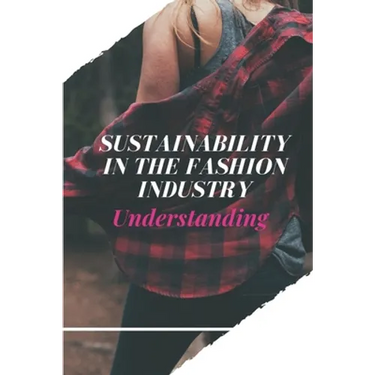 Sustainability In The Fashion Industry: Understanding: Sustainability In Fashion And Textiles