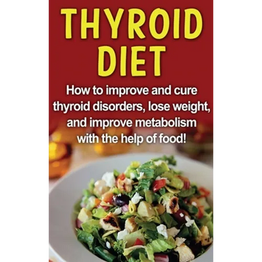 Thyroid Diet: How to improve and cure thyroid disorders, lose weight, and improve metabolism with the help of food!