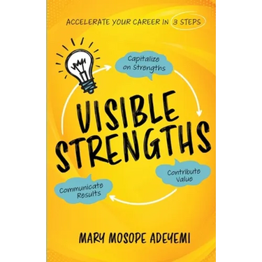 Visible Strengths: Capitalize on Strengths, Contribute Value, and Communicate Results to Accelerate Your Career
