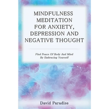 Mindfulness Meditation for Anxiety, Depression and Negative Thoughts: Find Peace of Body and Mind by Embracing Yourself
