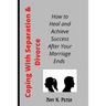 Coping With Separation and Divorce: How to Heal and Achieve Success After Your Marriage Ends