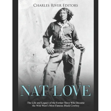 Nat Love: The Life and Legacy of the Former Slave Who Became the Wild West's Most Famous Black Cowboy