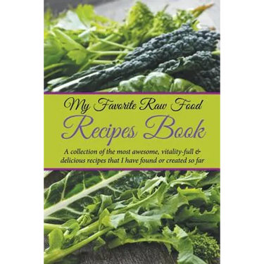 My Favorite Raw Food Recipes Book: A Collection Of The Most Awesome, Vitality-Full & Delicious Recipes That I Have Found Or Created So Far