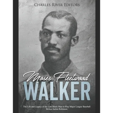 Moses Fleetwood Walker: The Life and Legacy of the Last Black Man to Play Major League Baseball Before Jackie Robinson