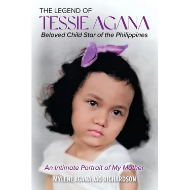 The Legend of Tessie Agana Beloved Child Star of the Philippines: An Intimate Portrait of My Mother