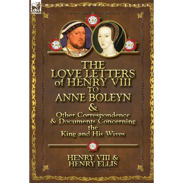 The Love Letters of Henry VIII to Anne Boleyn & Other Correspondence & Documents Concerning the King and His Wives
