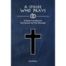 A Spouse Who Prays: A Guide to Praying for Your Spouse and Your Marriage