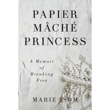 Papier Mäché Princess: A Memoir of Breaking Free