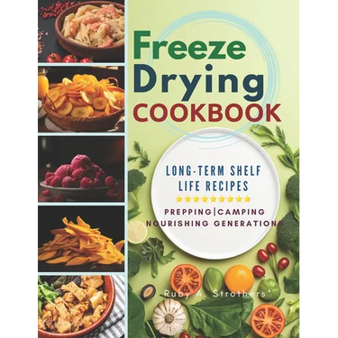 Freeze Drying Cookbook: Unlock the Art of Survival Cuisine and Freeze-Dry Your Way to a Crisis-Proof Pantry with Long-Term Shelf Life Recipes
