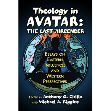 Theology in Avatar: The Last Airbender: Essays on Eastern Influences and Western Perspectives
