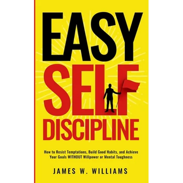 Easy Self-Discipline: How to Resist Temptations, Build Good Habits, and Achieve Your Goals WITHOUT Will Power or Mental Toughness