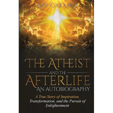 The Atheist and the Afterlife - an Autobiography: A True Story of Inspiration, Transformation, and the Pursuit of Enlightenment