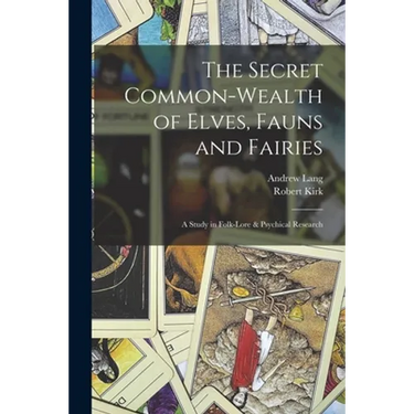 The Secret Common-Wealth of Elves, Fauns and Fairies: A Study in Folk-Lore & Psychical Research
