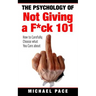 The Psychology Of Not Giving A F*ck 101: How To Carefully Choose What You Care About
