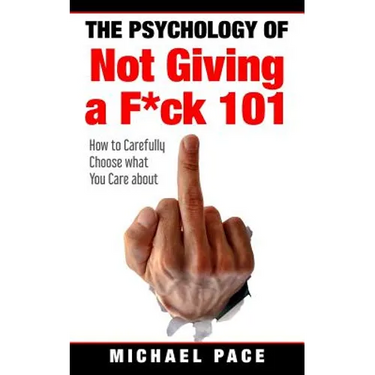 The Psychology Of Not Giving A F*ck 101: How To Carefully Choose What You Care About