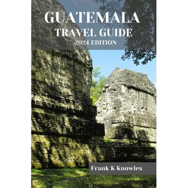Guatemala Travel Guide 2024 Edition