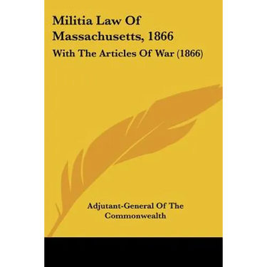 Militia Law Of Massachusetts, 1866: With The Articles Of War (1866)