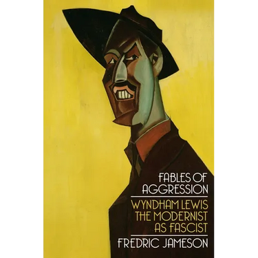 Fables of Aggression: Wyndham Lewis, the Modernist as Fascist