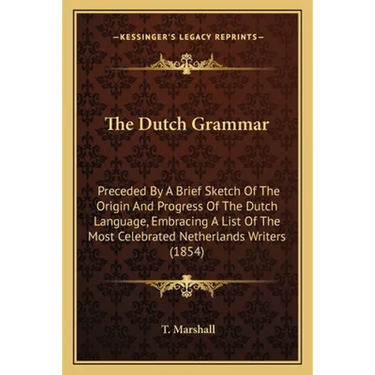 The Dutch Grammar: Preceded By A Brief Sketch Of The Origin And Progress Of The Dutch Language, Embracing A List Of The Most Celebrated N