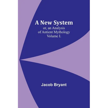A New System; or, an Analysis of Antient Mythology. Volume I.
