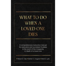 What To Do When A Loved One Dies Or Becomes Incapacitated: A Comprehensive Instruction Manual For Executors And Successor Trustees In The Event Of the
