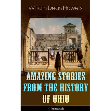 Amazing Stories from the History of Ohio (Illustrated): The Renegades, The First Great Settlements, The Captivity of James Smith, Indian Heroes and Sa