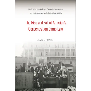 The Rise and Fall of America's Concentration Camp Law: Civil Liberties Debates from the Internment to McCarthyism and the Radical 1960s