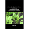 Spinach Cultivation Manual: Ultimate Guide For Sustainable Growing & Harvesting Techniques For Beginners
